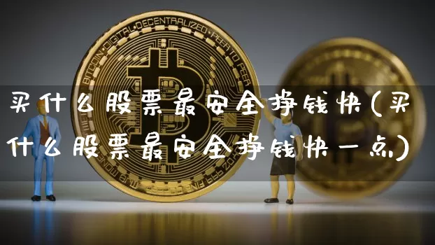 买什么股票最安全挣钱快(买什么股票最安全挣钱快一点)_https://www.cangshenghg.com_北交所_第1张