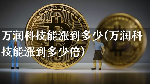 万润科技能涨到多少(万润科技能涨到多少倍)_https://www.cangshenghg.com_科创板_第1张