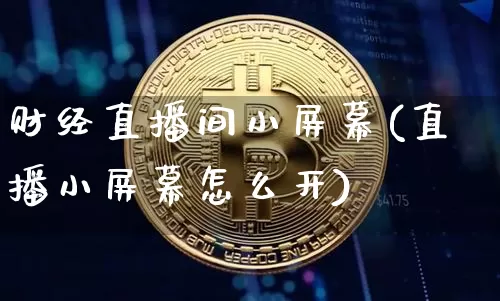 财经直播间小屏幕(直播小屏幕怎么开)_https://www.cangshenghg.com_科创板_第1张