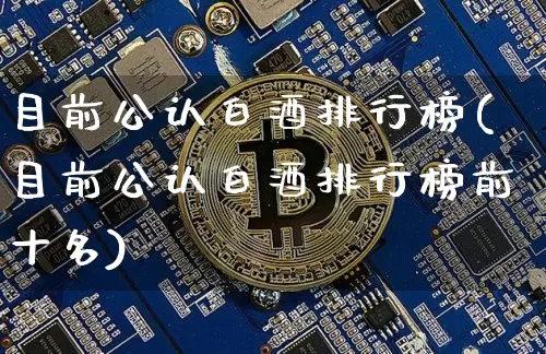 目前公认白酒排行榜(目前公认白酒排行榜前十名)_https://www.cangshenghg.com_科创板_第1张