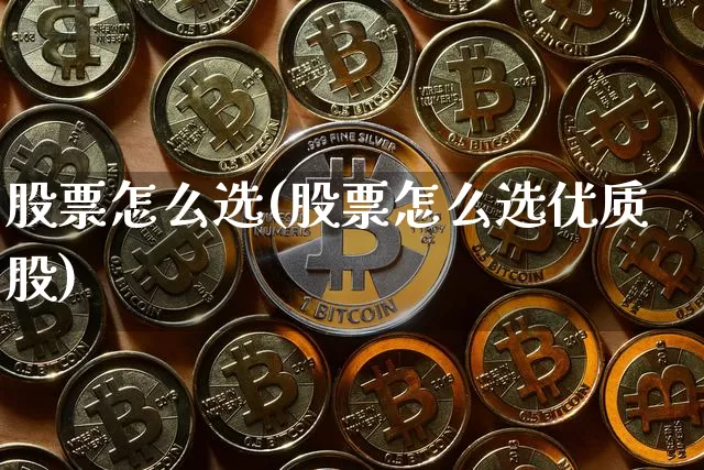 股票怎么选(股票怎么选优质股)_https://www.cangshenghg.com_创业板_第1张