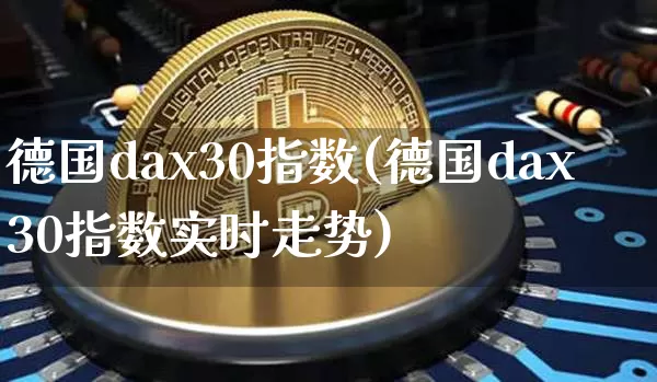 德国dax30指数(德国dax30指数实时走势)_财经新闻_第1张_华信财经网 德国dax30指数(德国dax30指数实时走势)_https://www.cangshenghg.com_财经新闻_第1张