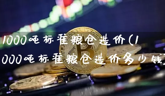 1000吨标准粮仓造价(1000吨标准粮仓造价多少钱)_https://www.cangshenghg.com_财经新闻_第1张