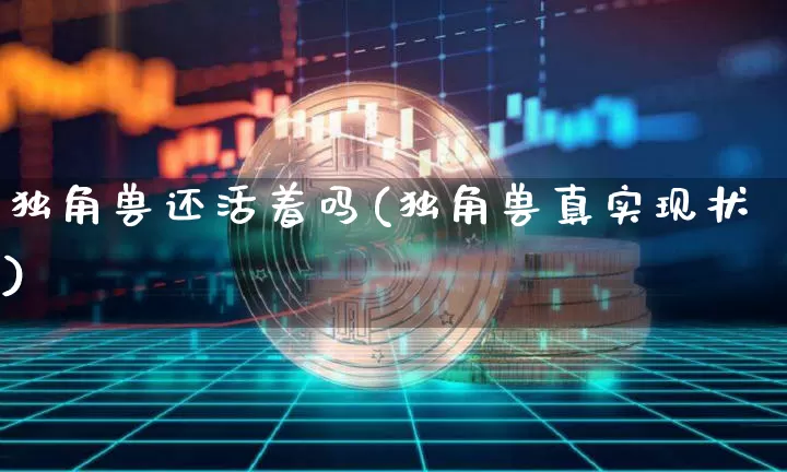 独角兽还活着吗(独角兽真实现状)_https://www.cangshenghg.com_北交所_第1张