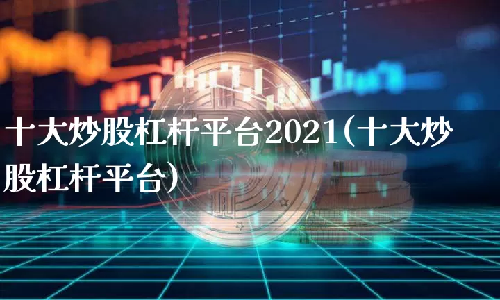 十大炒股杠杆平台2021(十大炒股杠杆平台)_https://www.cangshenghg.com_北交所_第1张
