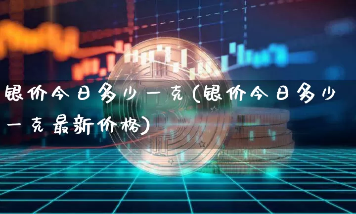 银价今日多少一克(银价今日多少一克最新价格)_https://www.cangshenghg.com_A股_第1张