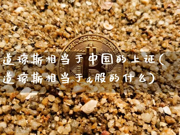 道琼斯相当于中国的上证(道琼斯相当于a股的什么)_https://www.cangshenghg.com_北交所_第1张