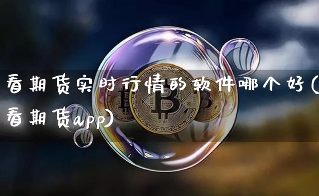 看期货实时行情的软件哪个好(看期货app)_https://www.cangshenghg.com_财经新闻_第1张