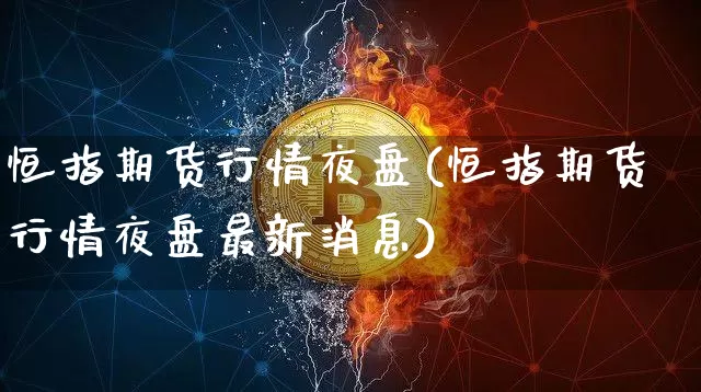 恒指期货行情夜盘(恒指期货行情夜盘最新消息)_https://www.cangshenghg.com_财经新闻_第1张