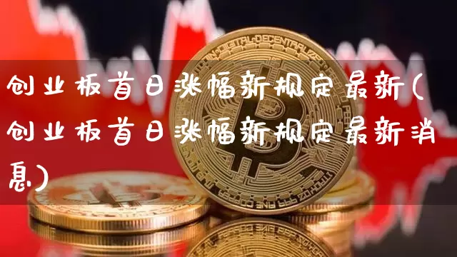 创业板首日涨幅新规定最新(创业板首日涨幅新规定最新消息)_https://www.cangshenghg.com_创业板_第1张