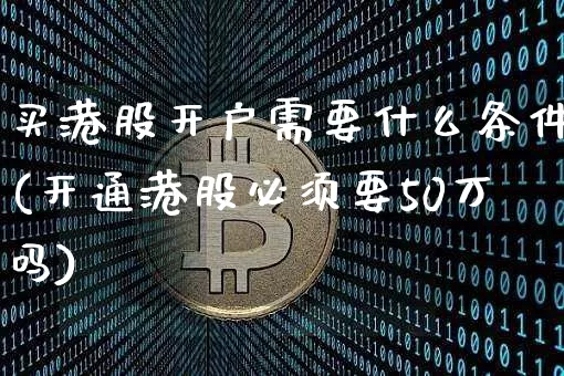 买港股开户需要什么条件(开通港股必须要50万吗)_https://www.cangshenghg.com_A股_第1张