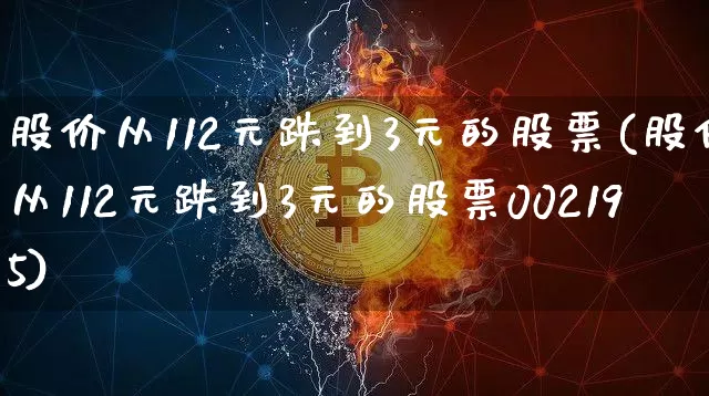 股价从112元跌到3元的股票(股价从112元跌到3元的股票002195)_https://www.cangshenghg.com_北交所_第1张