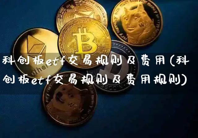 科创板etf交易规则及费用(科创板etf交易规则及费用规则)_https://www.cangshenghg.com_财经新闻_第1张