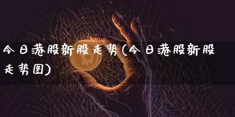 今日港股新股走势(今日港股新股走势图)_https://www.cangshenghg.com_北交所_第1张