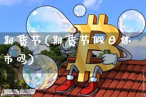 期货节(期货节假日休市吗)_https://www.cangshenghg.com_A股_第1张