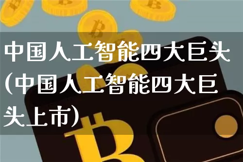 中国人工智能四大巨头(中国人工智能四大巨头上市)_https://www.cangshenghg.com_北交所_第1张