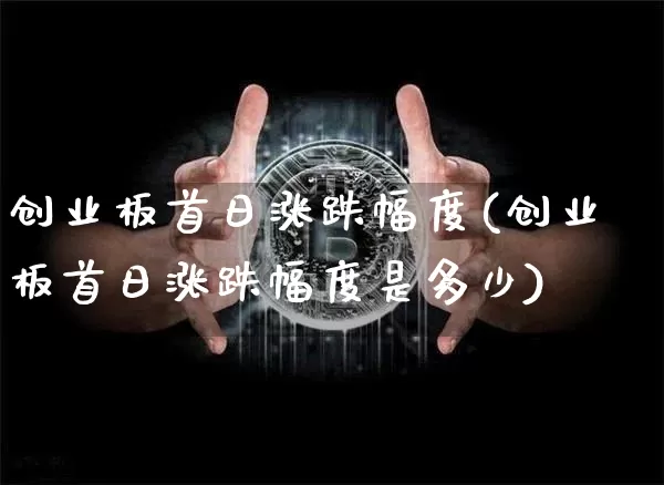 创业板首日涨跌幅度(创业板首日涨跌幅度是多少)_https://www.cangshenghg.com_科创板_第1张
