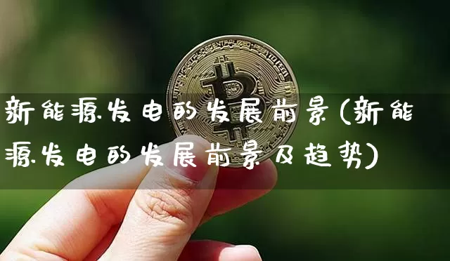 新能源发电的发展前景(新能源发电的发展前景及趋势)_https://www.cangshenghg.com_科创板_第1张