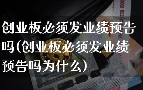 创业板必须发业绩预告吗(创业板必须发业绩预告吗为什么)_https://www.cangshenghg.com_财经新闻_第1张