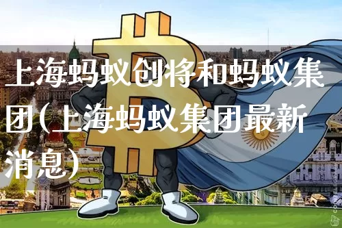 上海蚂蚁创将和蚂蚁集团(上海蚂蚁集团最新消息)_https://www.cangshenghg.com_北交所_第1张
