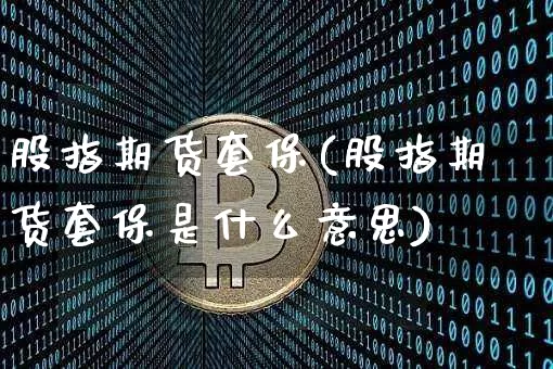 股指期货套保(股指期货套保是什么意思)_https://www.cangshenghg.com_创业板_第1张