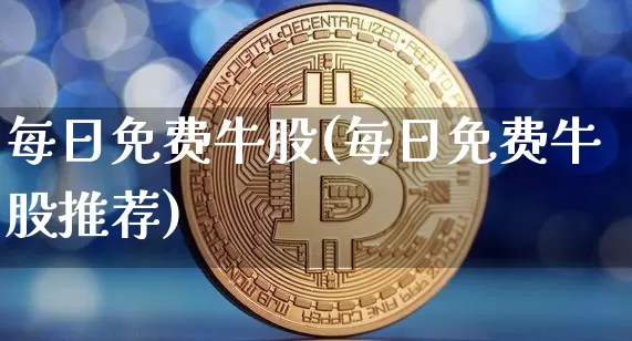每日免费牛股(每日免费牛股推荐)_https://www.cangshenghg.com_财经新闻_第1张