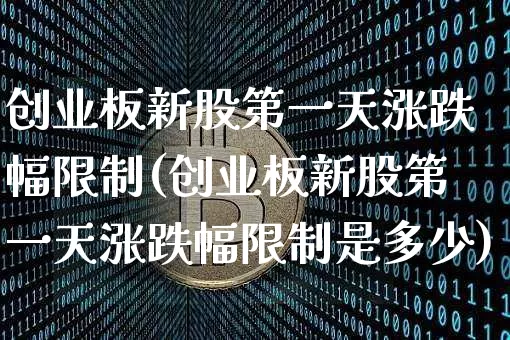创业板新股第一天涨跌幅限制(创业板新股第一天涨跌幅限制是多少)_https://www.cangshenghg.com_北交所_第1张