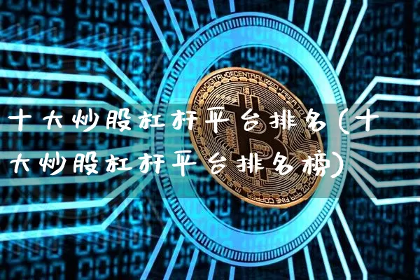 十大炒股杠杆平台排名(十大炒股杠杆平台排名榜)_https://www.cangshenghg.com_北交所_第1张