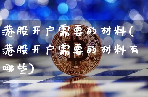港股开户需要的材料(港股开户需要的材料有哪些)_https://www.cangshenghg.com_财经新闻_第1张