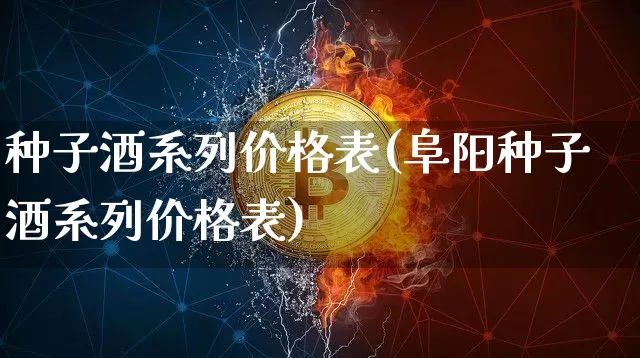 种子酒系列价格表(阜阳种子酒系列价格表)_https://www.cangshenghg.com_科创板_第1张