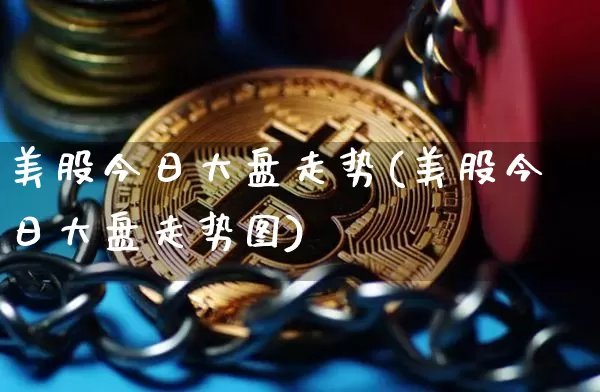美股今日大盘走势(美股今日大盘走势图)_https://www.cangshenghg.com_科创板_第1张