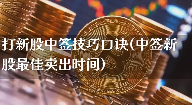 打新股中签技巧口诀(中签新股最佳卖出时间)_https://www.cangshenghg.com_财经新闻_第1张