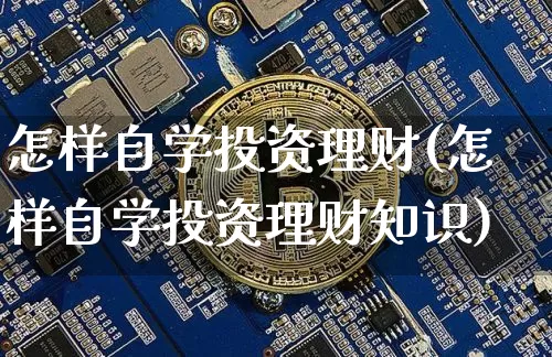 怎样自学投资理财(怎样自学投资理财知识)_https://www.cangshenghg.com_北交所_第1张