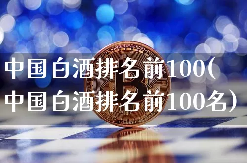 中国白酒排名前100(中国白酒排名前100名)_https://www.cangshenghg.com_财经新闻_第1张