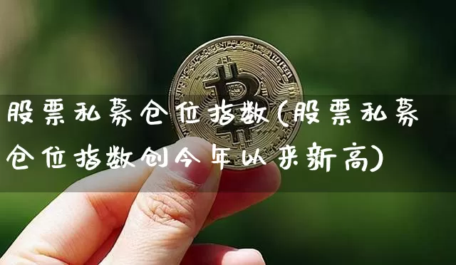 股票私募仓位指数(股票私募仓位指数创今年以来新高)_https://www.cangshenghg.com_北交所_第1张