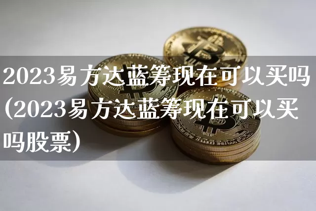2023易方达蓝筹现在可以买吗(2023易方达蓝筹现在可以买吗股票)_https://www.cangshenghg.com_北交所_第1张
