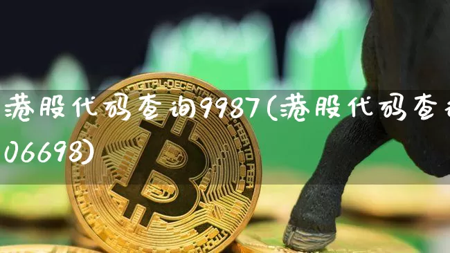 港股代码查询9987(港股代码查询06698)_https://www.cangshenghg.com_创业板_第1张