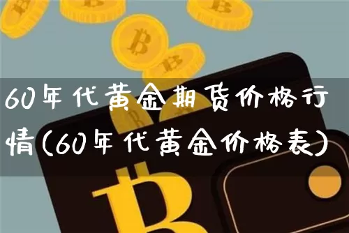60年代黄金期货价格行情(60年代黄金价格表)_https://www.cangshenghg.com_科创板_第1张