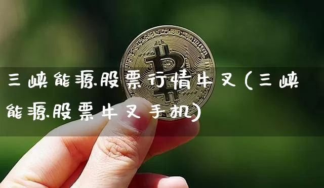 三峡能源股票行情牛叉(三峡能源股票牛叉手机)_https://www.cangshenghg.com_科创板_第1张