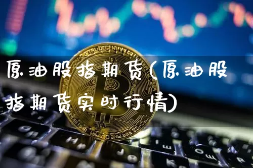 原油股指期货(原油股指期货实时行情)_https://www.cangshenghg.com_北交所_第1张