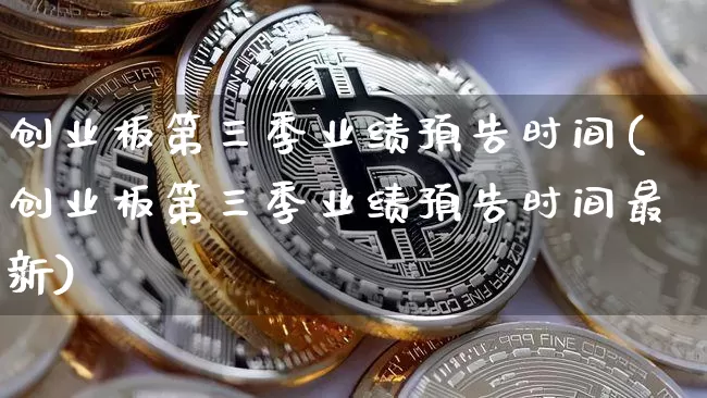 创业板第三季业绩预告时间(创业板第三季业绩预告时间最新)_https://www.cangshenghg.com_财经新闻_第1张