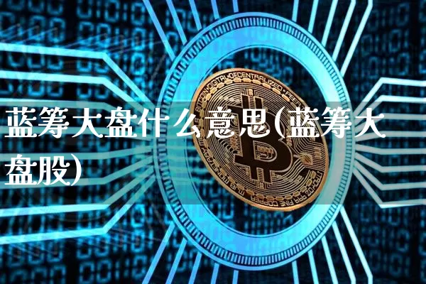 蓝筹大盘什么意思(蓝筹大盘股)_https://www.cangshenghg.com_创业板_第1张