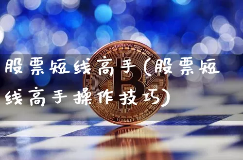 股票短线高手(股票短线高手操作技巧)_https://www.cangshenghg.com_北交所_第1张