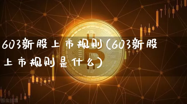 603新股上市规则(603新股上市规则是什么)_https://www.cangshenghg.com_北交所_第1张