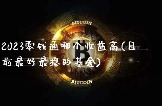 2023零钱通哪个收益高(目前最好最稳的基金)_https://www.cangshenghg.com_A股_第1张