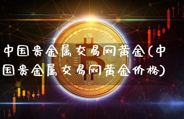 中国贵金属交易网黄金(中国贵金属交易网黄金价格)_https://www.cangshenghg.com_A股_第1张