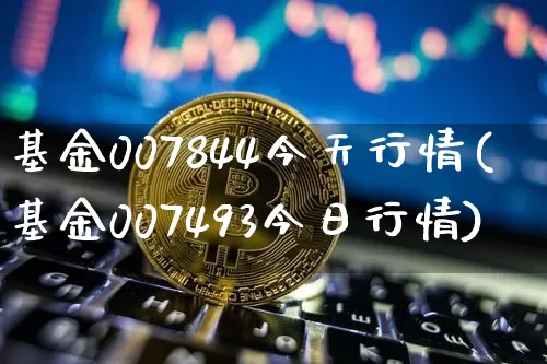 基金007844今天行情(基金007493今日行情)_https://www.cangshenghg.com_财经新闻_第1张