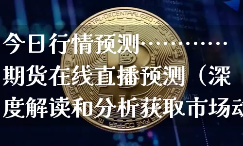 今日行情预测…………期货在线直播预测（深度解读和分析获取市场动态信息）_https://www.cangshenghg.com_科创板_第1张
