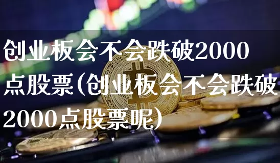 创业板会不会跌破2000点股票(创业板会不会跌破2000点股票呢)_https://www.cangshenghg.com_A股_第1张