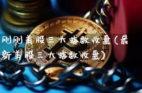 刚刚美股三大指数收盘(最新美股三大指数收盘)_https://www.cangshenghg.com_科创板_第1张